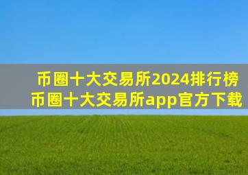 币圈十大交易所2024排行榜,币圈十大交易所app官方下载