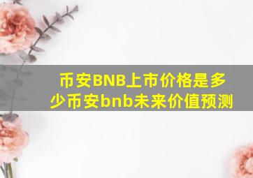 币安BNB上市价格是多少币安bnb未来价值预测