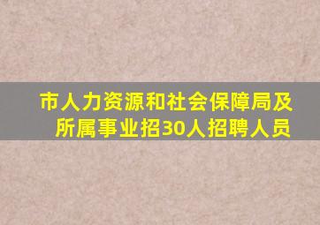 市人力资源和社会保障局及所属事业招30人招聘人员