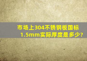 市场上304不锈钢板国标1.5mm实际厚度是多少?