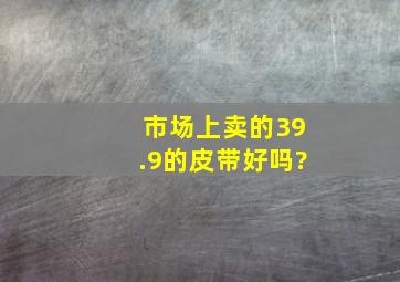 市场上卖的39.9的皮带好吗?