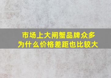 市场上大闸蟹品牌众多为什么价格差距也比较大(