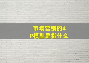 市场营销的4P模型是指什么