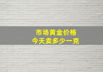 市场黄金价格今天卖多少一克