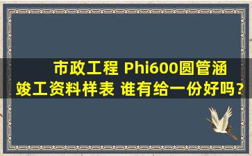 市政工程 Φ600圆管涵 竣工资料样表 谁有给一份好吗?谢谢了