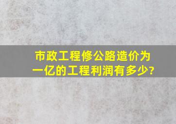 市政工程修公路造价为一亿的工程利润有多少?