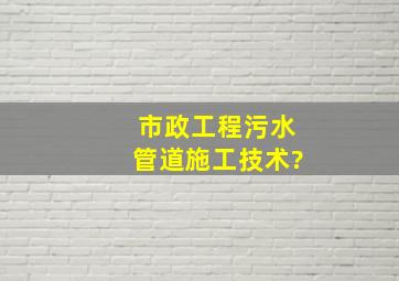 市政工程污水管道施工技术?