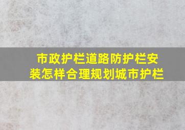 市政护栏道路防护栏安装,怎样合理规划城市护栏