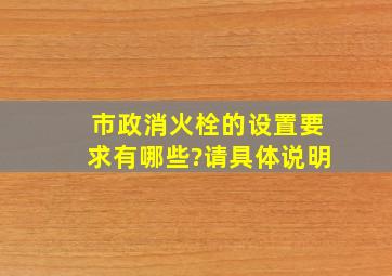 市政消火栓的设置要求有哪些?请具体说明。