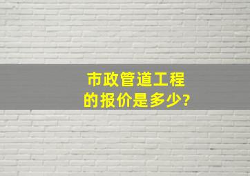 市政管道工程的报价是多少?