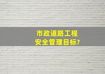 市政道路工程安全管理目标?