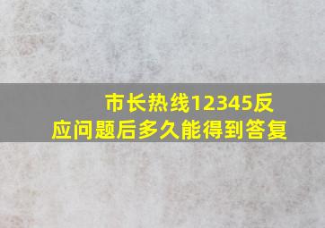 市长热线12345反应问题后多久能得到答复(