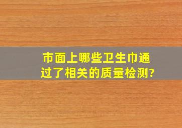 市面上哪些卫生巾通过了相关的质量检测?