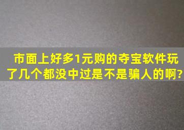 市面上好多1元购的夺宝软件,玩了几个都没中过,是不是骗人的啊?