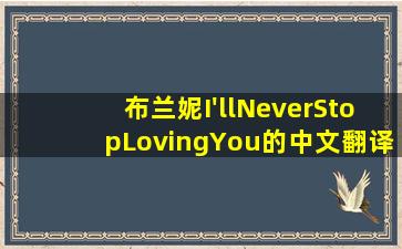 布兰妮I'llNeverStopLovingYou的中文翻译