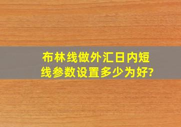 布林线做外汇日内短线参数设置多少为好?