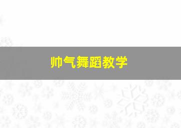 帅气舞蹈教学