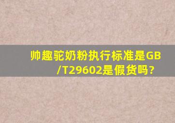 帅趣驼奶粉执行标准是GB/T29602是假货吗?