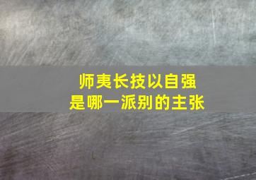 师夷长技以自强是哪一派别的主张