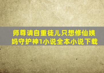 师尊请自重,徒儿只想修仙姨妈守护神1小说全本小说下载