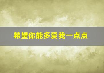 希望你能多爱我一点点