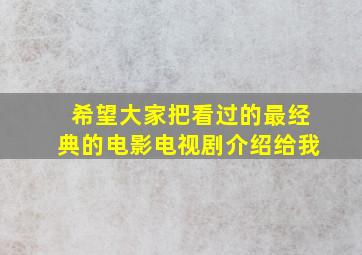 希望大家把看过的最经典的电影,电视剧介绍给我