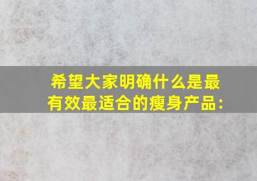 希望大家明确什么是最有效,最适合的瘦身产品: