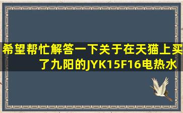 希望帮忙解答一下关于在天猫上买了九阳的JYK15F16电热水壶的问题。