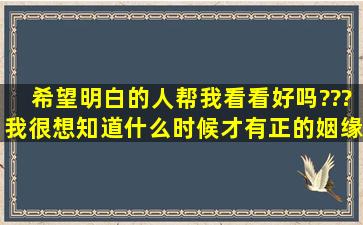 希望明白的人帮我看看好吗???我很想知道什么时候才有正的姻缘出现,...