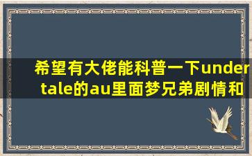 希望有大佬能科普一下undertale的au里面梦兄弟剧情和设定(主要想