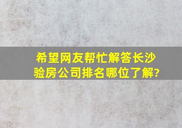 希望网友帮忙解答长沙验房公司排名哪位了解?