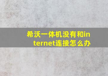 希沃一体机没有和internet连接怎么办