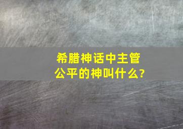 希腊神话中主管公平的神叫什么?