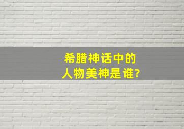 希腊神话中的人物美神是谁?