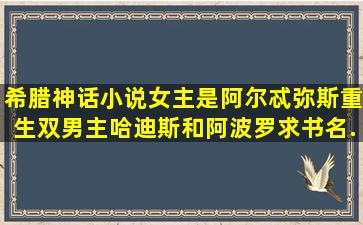 希腊神话小说,女主是阿尔忒弥斯重生,双男主,哈迪斯和阿波罗,求书名,...