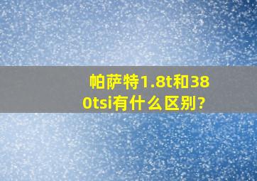 帕萨特1.8t和380tsi有什么区别?