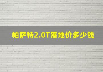 帕萨特2.0T落地价多少钱(