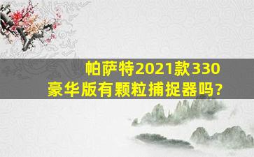 帕萨特2021款330豪华版有颗粒捕捉器吗?