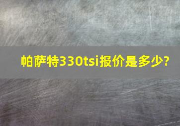 帕萨特330tsi报价是多少?