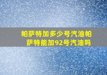 帕萨特加多少号汽油,帕萨特能加92号汽油吗