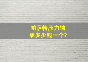 帕萨特压力轴承多少钱一个?