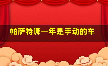 帕萨特哪一年是手动的车