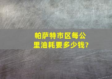 帕萨特市区每公里油耗要多少钱?