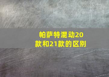 帕萨特混动20款和21款的区别(