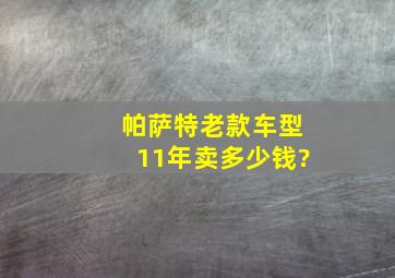 帕萨特老款车型11年卖多少钱?