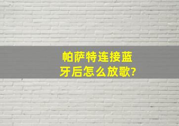 帕萨特连接蓝牙后怎么放歌?