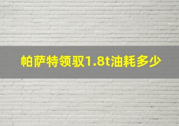 帕萨特领驭1.8t油耗多少