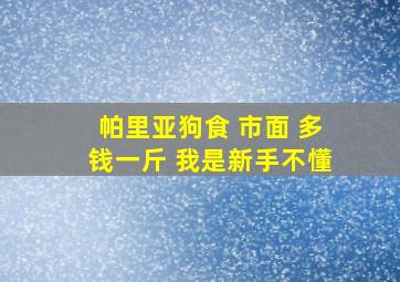 帕里亚狗食 市面 多钱一斤 我是新手不懂