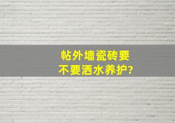 帖外墙瓷砖要不要洒水养护?