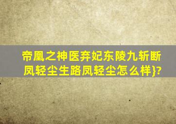 帝凰之神医弃妃东陵九斩断凤轻尘生路凤轻尘怎么样}?